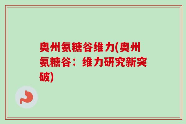 奥州氨糖谷维力(奥州氨糖谷：维力研究新突破)