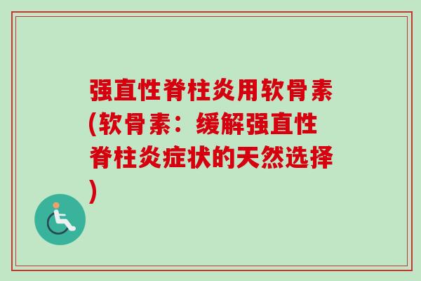 强直性脊柱炎用软骨素(软骨素：缓解强直性脊柱炎症状的天然选择)