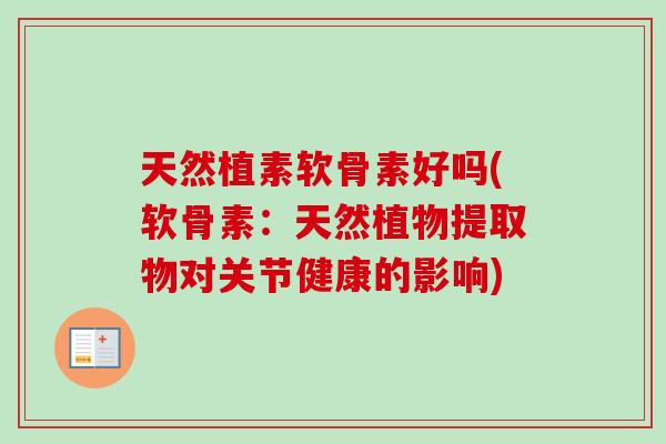 天然植素软骨素好吗(软骨素：天然植物提取物对关节健康的影响)