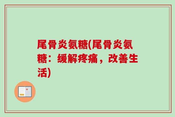 尾骨炎氨糖(尾骨炎氨糖：缓解，改善生活)