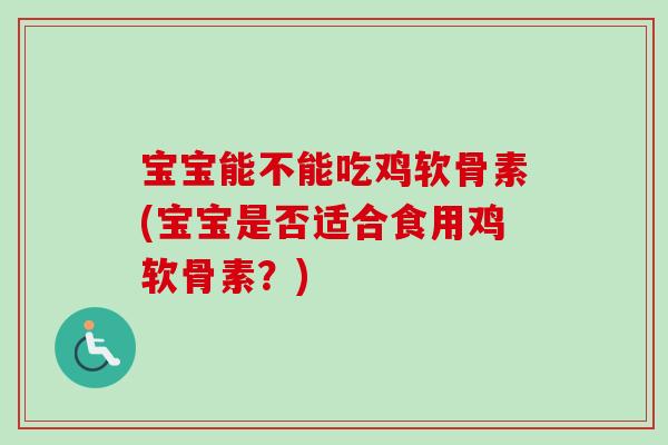 宝宝能不能吃鸡软骨素(宝宝是否适合食用鸡软骨素？)