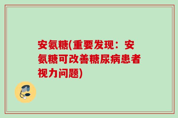 安氨糖(重要发现：安氨糖可改善糖尿病患者视力问题)