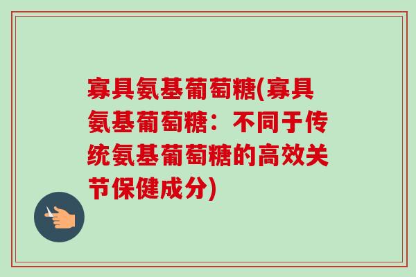 寡具氨基葡萄糖(寡具氨基葡萄糖：不同于传统氨基葡萄糖的高效关节保健成分)