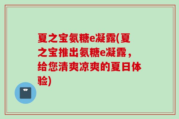 夏之宝氨糖e凝露(夏之宝推出氨糖e凝露，给您清爽凉爽的夏日体验)