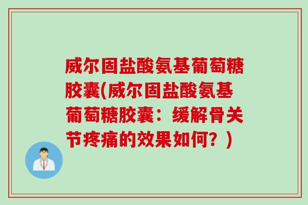 威尔固盐酸氨基葡萄糖胶囊(威尔固盐酸氨基葡萄糖胶囊：缓解骨关节的效果如何？)