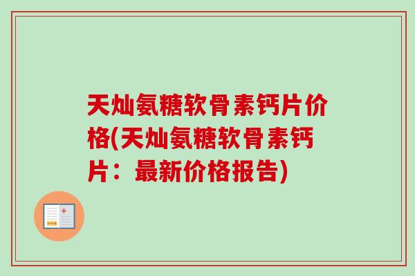 天灿氨糖软骨素钙片价格(天灿氨糖软骨素钙片：最新价格报告)