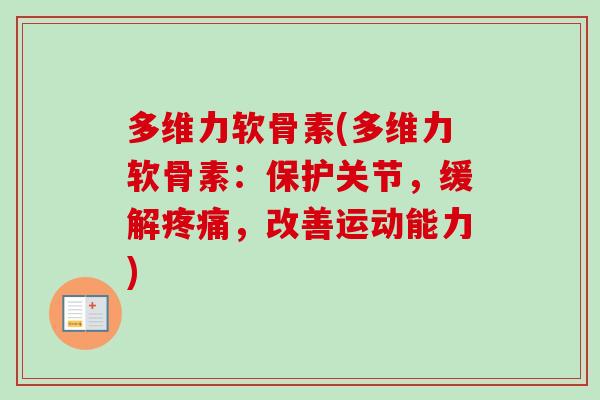 多维力软骨素(多维力软骨素：保护关节，缓解疼痛，改善运动能力)