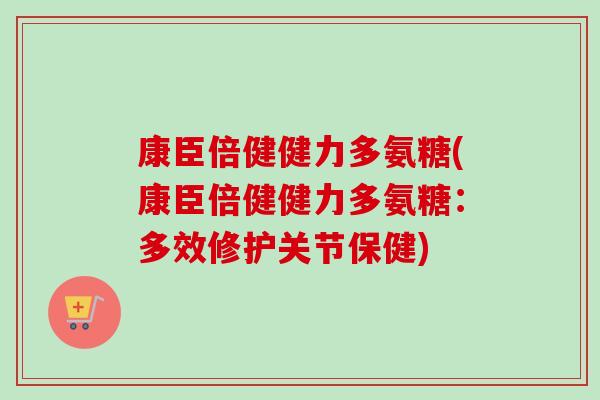 康臣倍健健力多氨糖(康臣倍健健力多氨糖:多效修护关节保健) 康臣倍健健力多氨糖(康臣倍健健力多氨糖:多效修护关节保健)