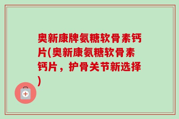 奥新康牌氨糖软骨素钙片(奥新康氨糖软骨素钙片，护骨关节新选择)