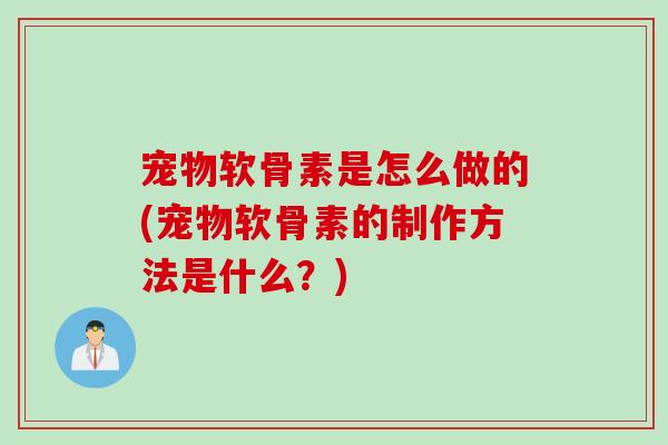 宠物软骨素是怎么做的(宠物软骨素的制作方法是什么？)