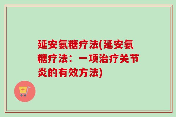 延安氨糖疗法(延安氨糖疗法：一项治疗关节炎的有效方法)