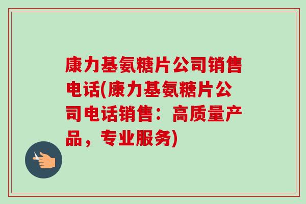 康力基氨糖片公司销售电话(康力基氨糖片公司电话销售：高质量产品，专业服务)