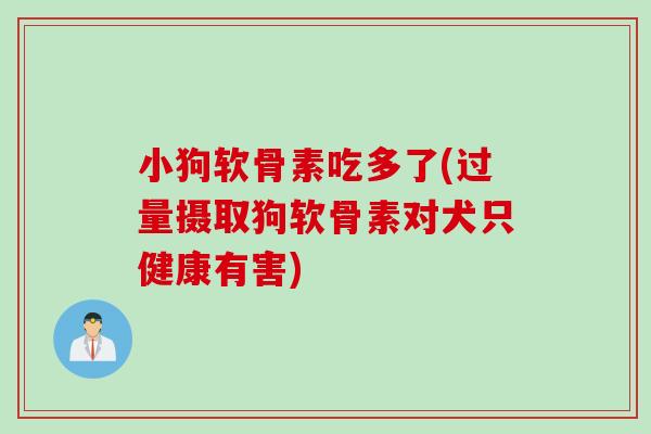 小狗软骨素吃多了(过量摄取狗软骨素对犬只健康有害) 小狗软骨素吃多了(过量摄取狗软骨素对犬只健康有害)