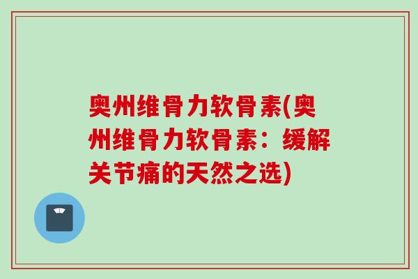 奥州维骨力软骨素(奥州维骨力软骨素：缓解关节痛的天然之选)