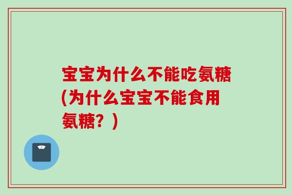宝宝为什么不能吃氨糖(为什么宝宝不能食用氨糖？)