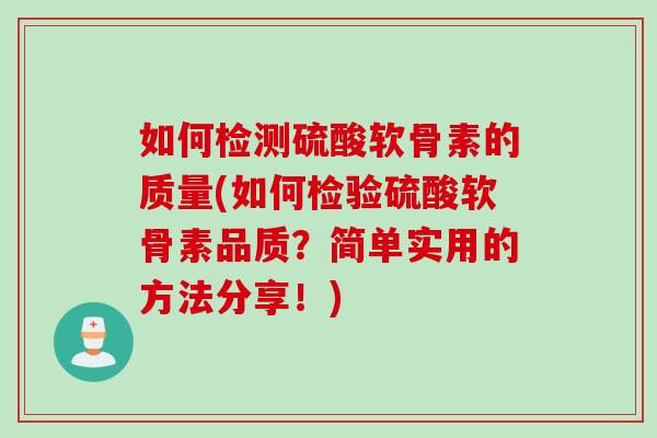 如何检测硫酸软骨素的质量(如何检验硫酸软骨素品质？简单实用的方法分享！)
