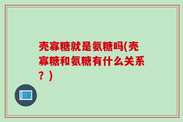 壳寡糖就是氨糖吗(壳寡糖和氨糖有什么关系？)