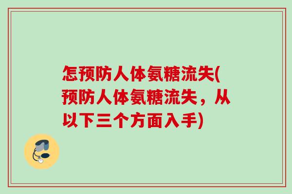 怎人体氨糖流失(人体氨糖流失,从以下三个方面入手) 怎人体氨糖流失(人体氨糖流失,从以下三个方面入手)