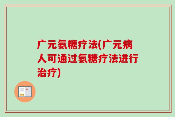 广元氨糖疗法(广元病人可通过氨糖疗法进行治疗)