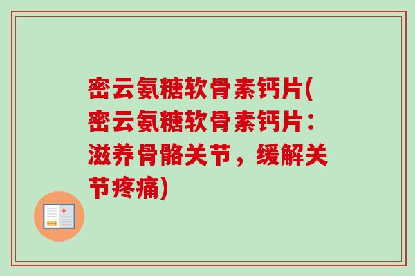 密云氨糖软骨素钙片(密云氨糖软骨素钙片：滋养骨骼关节，缓解关节疼痛)