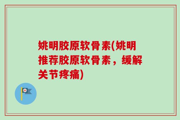 姚明胶原软骨素(姚明推荐胶原软骨素,缓解关节) 姚明胶原软骨素(姚明推荐胶原软骨素,缓解关节)