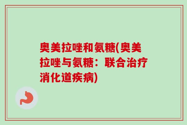 奥美拉唑和氨糖(奥美拉唑与氨糖:联合消化道) 奥美拉唑和氨糖(奥美拉唑与氨糖:联合消化道)