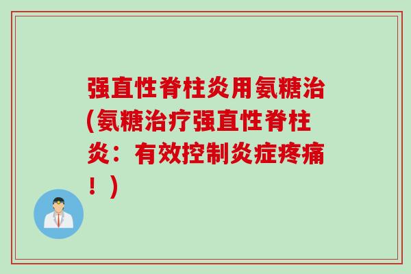 强直性脊柱炎用氨糖治(氨糖治疗强直性脊柱炎：有效控制炎症疼痛！)