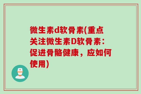 微生素d软骨素(重点关注微生素D软骨素：促进骨骼健康，应如何使用)