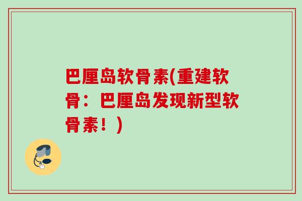 巴厘岛软骨素(重建软骨:巴厘岛发现新型软骨素!) 巴厘岛软骨素(重建软骨:巴厘岛发现新型软骨素!)