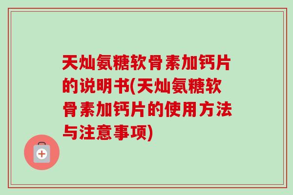 天灿氨糖软骨素加钙片的说明书(天灿氨糖软骨素加钙片的使用方法与注意事项)