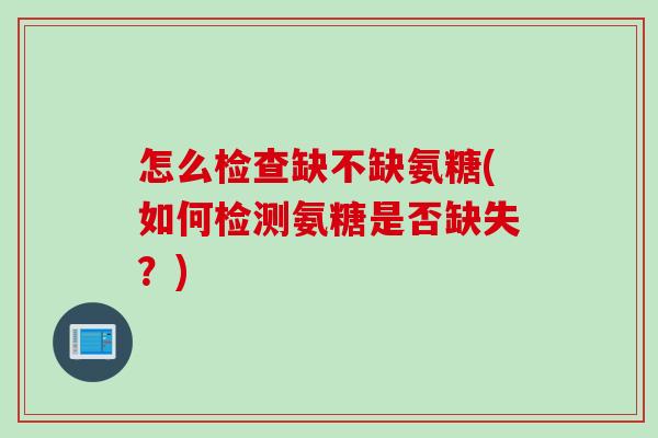 怎么检查缺不缺氨糖(如何检测氨糖是否缺失？)