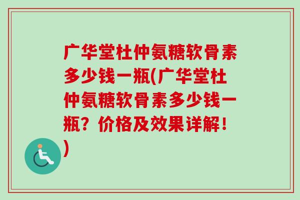 广华堂杜仲氨糖软骨素多少钱一瓶(广华堂杜仲氨糖软骨素多少钱一瓶？价格及效果详解！)