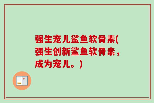 强生宠儿鲨鱼软骨素(强生创新鲨鱼软骨素，成为宠儿。)