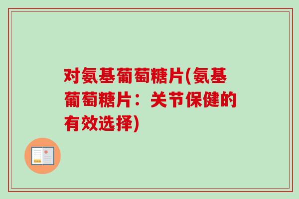 对氨基葡萄糖片(氨基葡萄糖片：关节保健的有效选择)