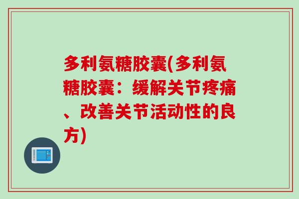 多利氨糖胶囊(多利氨糖胶囊：缓解关节疼痛、改善关节活动性的良方)