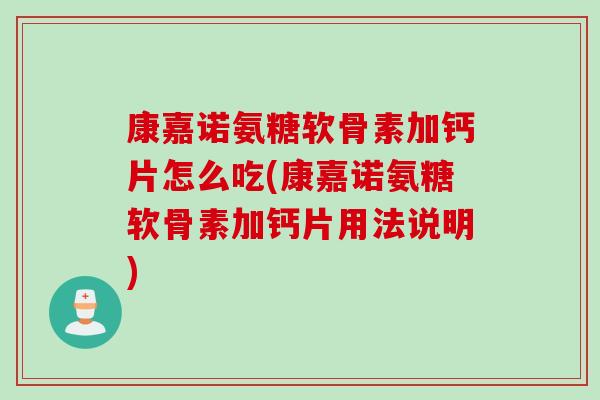 康嘉诺氨糖软骨素加钙片怎么吃(康嘉诺氨糖软骨素加钙片用法说明)