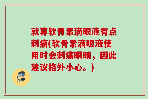 就算软骨素滴眼液有点刺痛(软骨素滴眼液使用时会刺痛眼睛，因此建议格外小心。)
