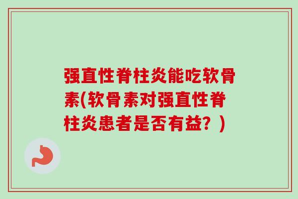 强直性脊柱炎能吃软骨素(软骨素对强直性脊柱炎患者是否有益？)