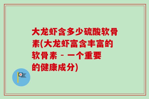 大龙虾含多少硫酸软骨素(大龙虾富含丰富的软骨素 - 一个重要的健康成分)