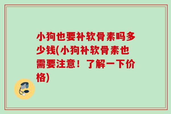 小狗也要补软骨素吗多少钱(小狗补软骨素也需要注意！了解一下价格)