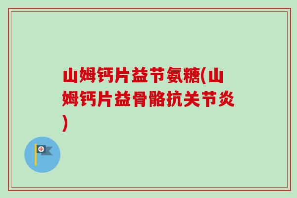山姆钙片益节氨糖(山姆钙片益骨骼抗) 山姆钙片益节氨糖(山姆钙片益骨骼抗)