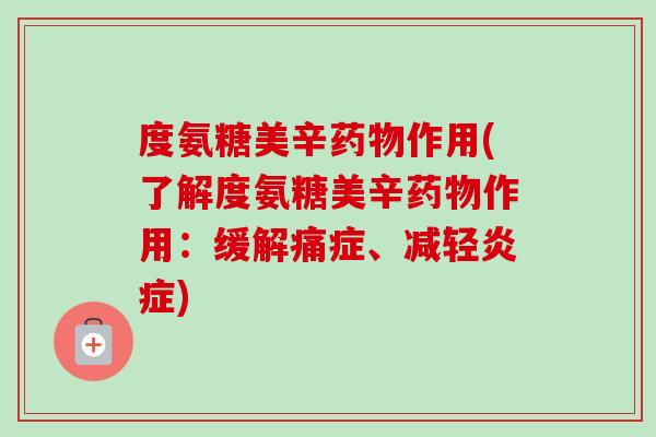 度氨糖美辛药物作用(了解度氨糖美辛药物作用：缓解痛症、减轻炎症)