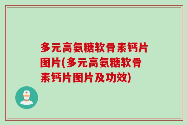 多元高氨糖软骨素钙片图片(多元高氨糖软骨素钙片图片及功效)