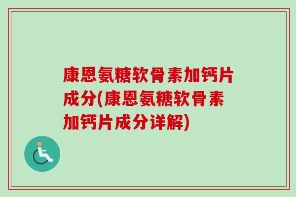 康恩氨糖软骨素加钙片成分(康恩氨糖软骨素加钙片成分详解)