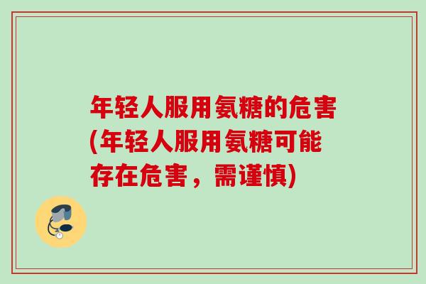 年轻人服用氨糖的危害(年轻人服用氨糖可能存在危害，需谨慎)
