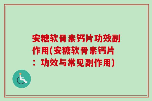 安糖软骨素钙片功效副作用(安糖软骨素钙片：功效与常见副作用)