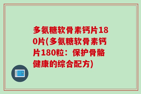 多氨糖软骨素钙片180片(多氨糖软骨素钙片180粒：保护骨骼健康的综合配方)