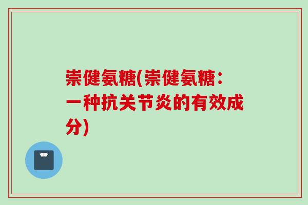 崇健氨糖(崇健氨糖：一种抗关节炎的有效成分)