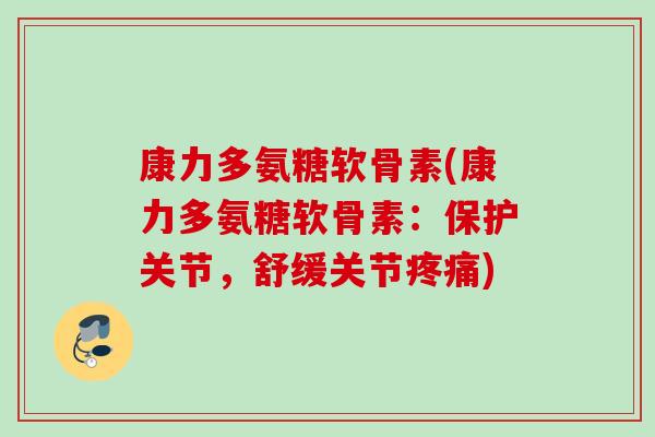 康力多氨糖软骨素(康力多氨糖软骨素:保护关节,舒缓关节) 康力多氨糖软骨素(康力多氨糖软骨素:保护关节,舒缓关节)