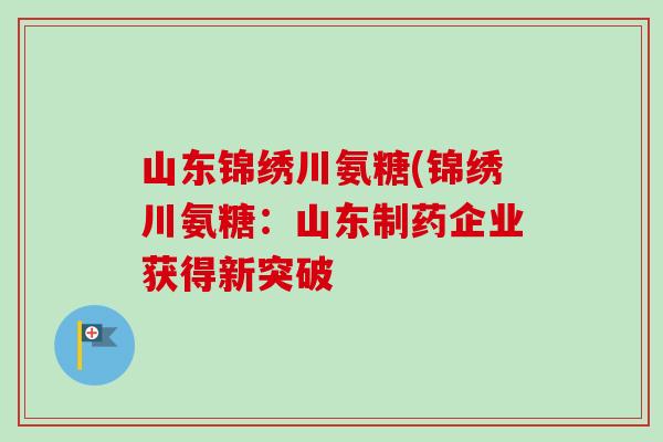 山东锦绣川氨糖(锦绣川氨糖:山东制药企业获得新突破 山东锦绣川氨糖(锦绣川氨糖:山东制药企业获得新突破